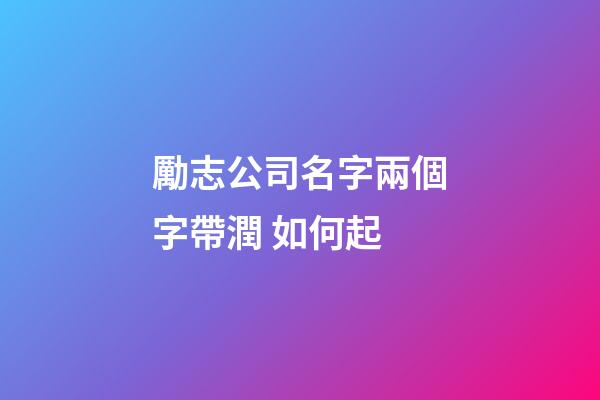 勵志公司名字兩個字帶潤 如何起-第1張-公司起名-玄機派